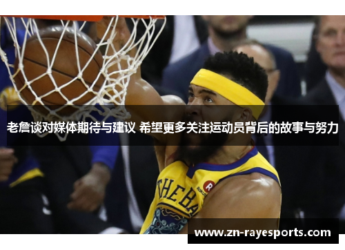 老詹谈对媒体期待与建议 希望更多关注运动员背后的故事与努力