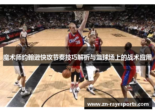 魔术师约翰逊快攻节奏技巧解析与篮球场上的战术应用