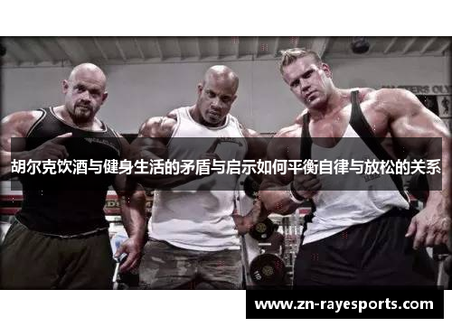 胡尔克饮酒与健身生活的矛盾与启示如何平衡自律与放松的关系