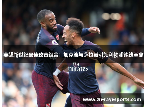 英超新世纪最佳攻击组合：加克波与萨拉赫引领利物浦锋线革命