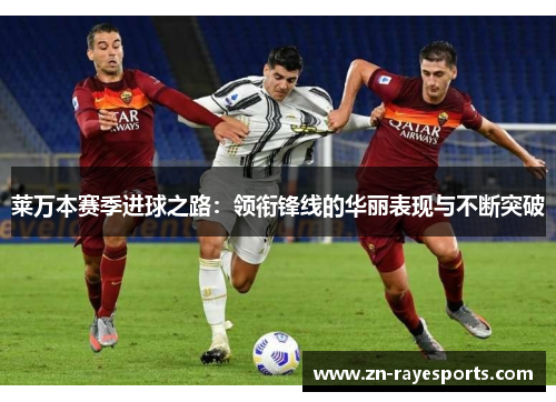莱万本赛季进球之路：领衔锋线的华丽表现与不断突破