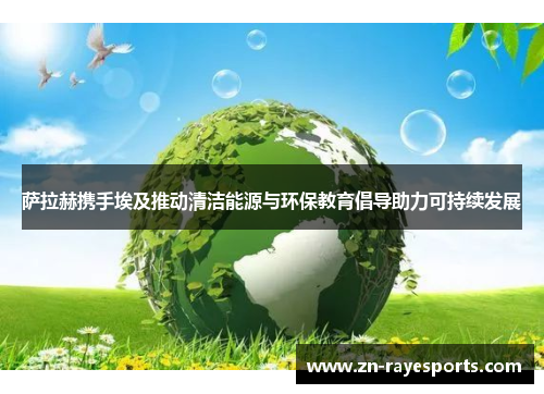 萨拉赫携手埃及推动清洁能源与环保教育倡导助力可持续发展