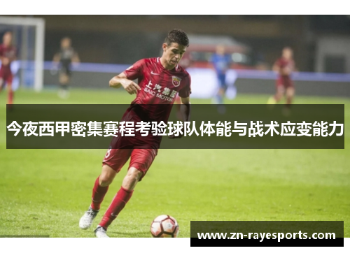 今夜西甲密集赛程考验球队体能与战术应变能力