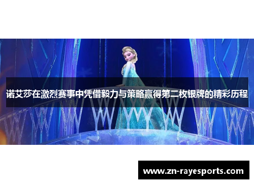 诺艾莎在激烈赛事中凭借毅力与策略赢得第二枚银牌的精彩历程