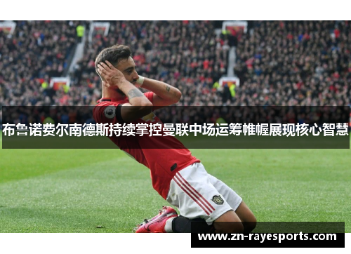 布鲁诺费尔南德斯持续掌控曼联中场运筹帷幄展现核心智慧