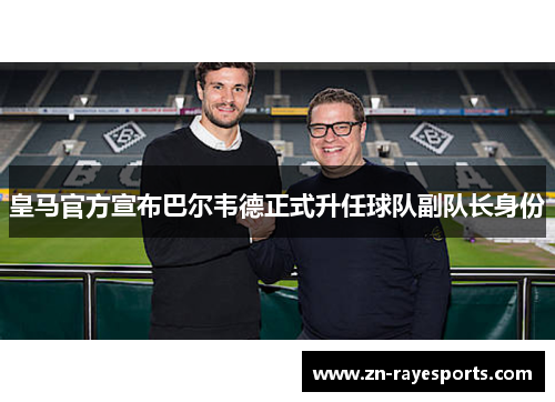 皇马官方宣布巴尔韦德正式升任球队副队长身份