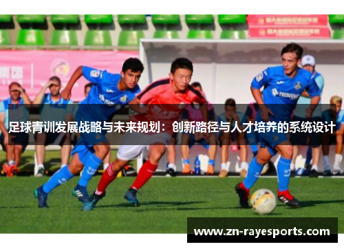 足球青训发展战略与未来规划：创新路径与人才培养的系统设计