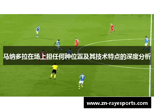 马纳多拉在场上担任何种位置及其技术特点的深度分析